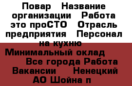 Повар › Название организации ­ Работа-это проСТО › Отрасль предприятия ­ Персонал на кухню › Минимальный оклад ­ 25 000 - Все города Работа » Вакансии   . Ненецкий АО,Шойна п.